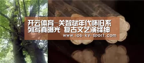 开云体育-关智斌年代怀旧系列写真曝光 复古文艺演绎绅士型男(图1) 开云体育-关智斌年代怀旧系列写真曝光 复古文艺演绎绅士型男(图1)