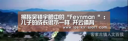揭秘吴镇宇眼中的“Feynman“ :儿子的成长很不一样_开云体育(图1) 开云集团