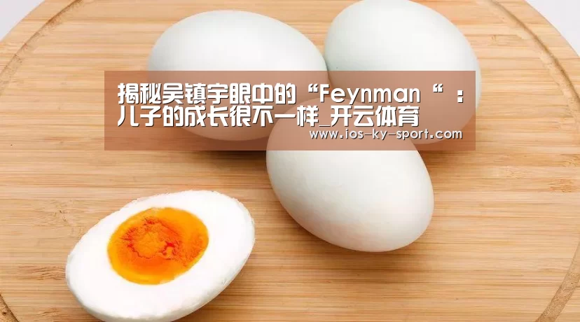 揭秘吴镇宇眼中的“Feynman“ :儿子的成长很不一样_开云体育(图2) 开云