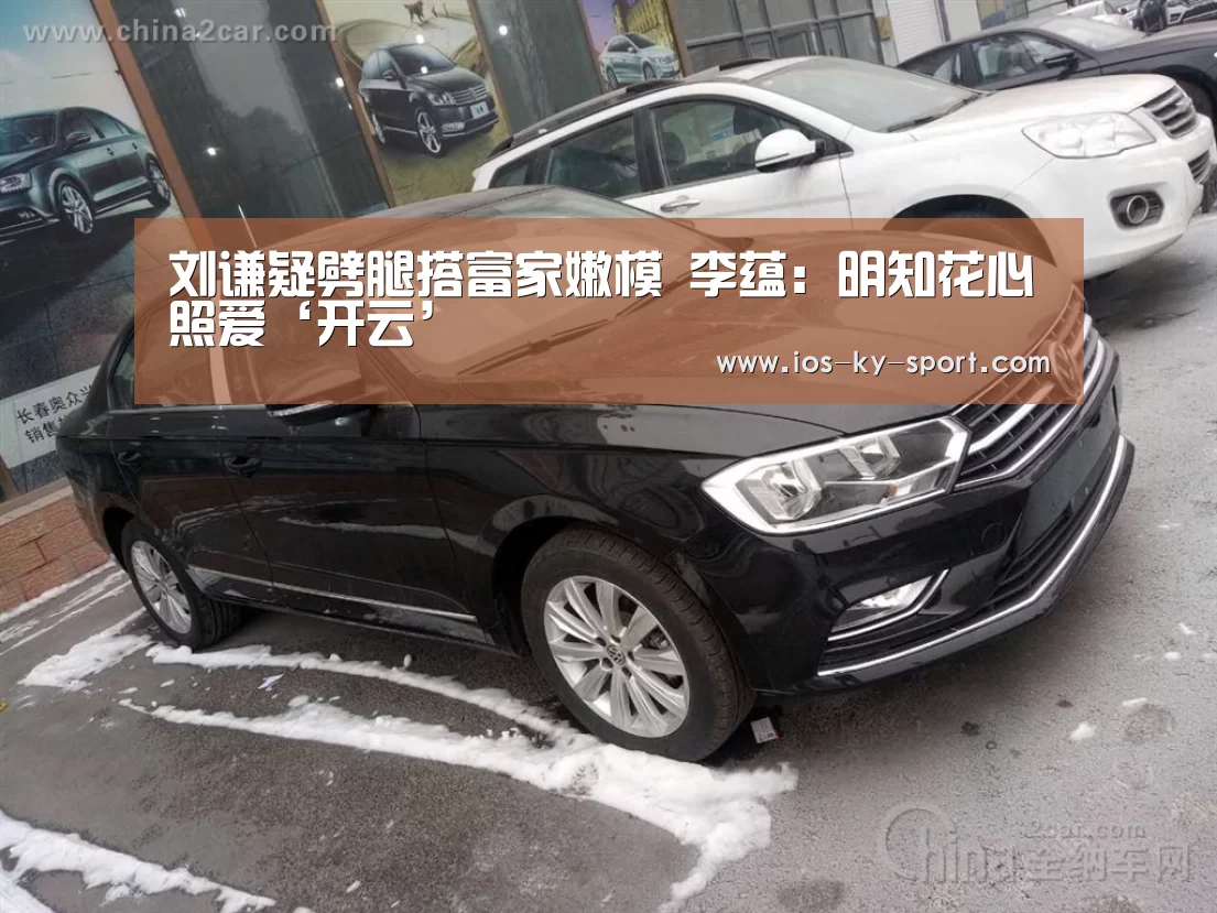 刘谦疑劈腿搭富家嫩模 李蕴:明知花心照爱‘开云’(图1) 开云体育